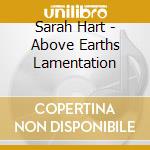 Sarah Hart - Above Earths Lamentation cd