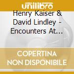 Henry Kaiser & David Lindley - Encounters At The End Of The World cd