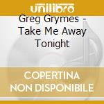 Greg Grymes - Take Me Away Tonight cd