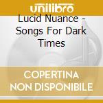 Lucid Nuance - Songs For Dark Times cd