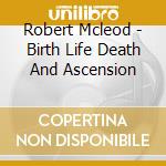 Robert Mcleod - Birth Life Death And Ascension cd