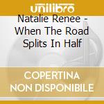 Natalie Renee - When The Road Splits In Half cd