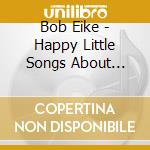 Bob Eike - Happy Little Songs About Futility And Despair cd