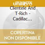 Clientele And T-Rich - Cadillac Dreams cd musicale di Clientele And T