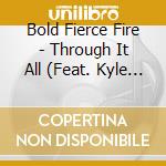 Bold Fierce Fire - Through It All (Feat. Kyle Agerton, Zach Banes & Dylan Laster) cd musicale di Bold Fierce Fire