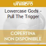 Lowercase Gods - Pull The Trigger cd