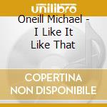 Oneill Michael - I Like It Like That cd musicale di Oneill Michael