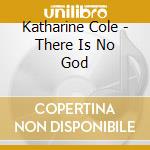Katharine Cole - There Is No God cd