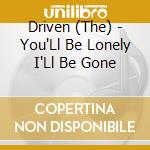 Driven (The) - You'Ll Be Lonely I'Ll Be Gone cd musicale di Driven