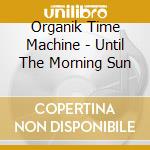Organik Time Machine - Until The Morning Sun cd