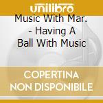 Music With Mar. - Having A Ball With Music cd