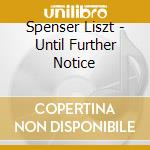 Spenser Liszt - Until Further Notice cd musicale di Spenser Liszt