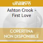 Ashton Crook - First Love cd musicale di Ashton Crook