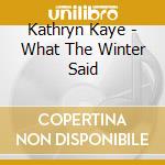 Kathryn Kaye - What The Winter Said cd musicale di Kathryn Kaye