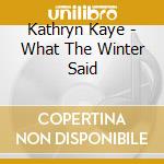 Kathryn Kaye - What The Winter Said cd