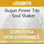 Gugun Power Trio - Soul Shaker cd musicale di Gugun Power Trio