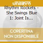 Rhythm Rockets - She Swings Blue 1: Joint Is Jumpin cd musicale di Rhythm Rockets