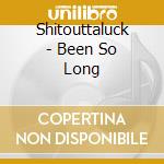 Shitouttaluck - Been So Long cd