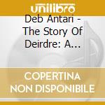 Deb Antari - The Story Of Deirdre: A Journey In Story & Song cd