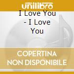 I Love You - I Love You cd musicale di I Love You