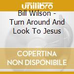 Bill Wilson - Turn Around And Look To Jesus cd
