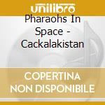 Pharaohs In Space - Cackalakistan cd