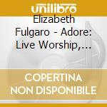 Elizabeth Fulgaro - Adore: Live Worship, Vol. Two cd