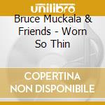 Bruce Muckala & Friends - Worn So Thin cd musicale di Bruce Muckala & Friends