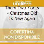 Them Two Yoots - Christmas Old Is New Again cd musicale di Them Two Yoots