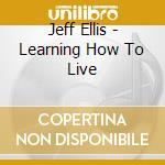 Jeff Ellis - Learning How To Live cd