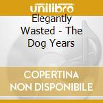 Elegantly Wasted - The Dog Years cd