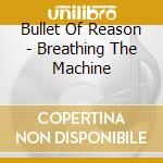 Bullet Of Reason - Breathing The Machine cd