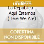 La Republica - Aqui Estamos (Here We Are) cd