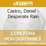 Castro, Daniel - Desperate Rain cd musicale di Castro, Daniel