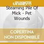 Steaming Pile Of Mick - Pet Wounds cd