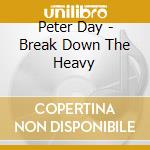 Peter Day - Break Down The Heavy cd musicale di Peter Day