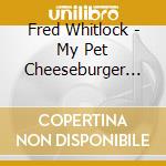 Fred Whitlock - My Pet Cheeseburger Stories, Vol. 2 cd musicale di Fred Whitlock