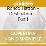 Rondo Hatton - Destination... Fun!! cd musicale di Rondo Hatton