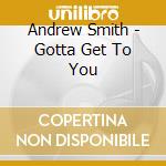 Andrew Smith - Gotta Get To You cd musicale di Andrew Smith