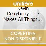 Kevin Derryberry - He Makes All Things New cd musicale di Kevin Derryberry