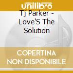Tj Parker - Love'S The Solution cd musicale di Tj Parker