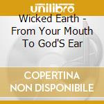 Wicked Earth - From Your Mouth To God'S Ear cd musicale di Wicked Earth