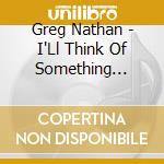 Greg Nathan - I'Ll Think Of Something (Feat. Mike Denny) cd