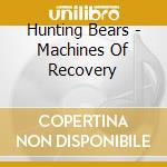 Hunting Bears - Machines Of Recovery cd