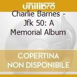 Charlie Barnes - Jfk 50: A Memorial Album