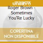 Roger Brown - Sometimes You'Re Lucky cd