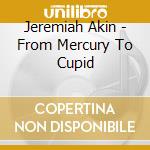 Jeremiah Akin - From Mercury To Cupid cd