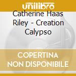 Catherine Haas Riley - Creation Calypso cd musicale di Catherine Haas Riley