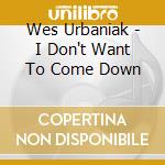 Wes Urbaniak - I Don't Want To Come Down cd