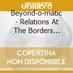 Beyond-o-matic - Relations At The Borders Between cd